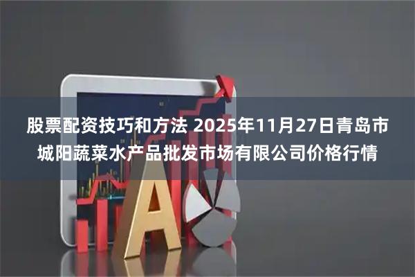股票配资技巧和方法 2025年11月27日青岛市城阳蔬菜水产品批发市场有限公司价格行情