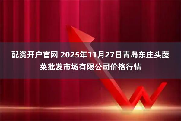 配资开户官网 2025年11月27日青岛东庄头蔬菜批发市场有限公司价格行情